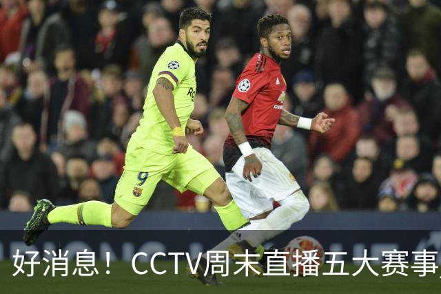 好消息！CCTV周末直播五大赛事 周日有豪门皇马 还有英超利物浦