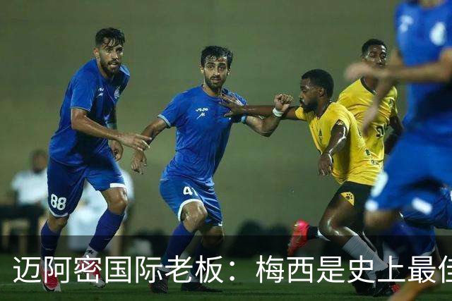 迈阿密国际老板：梅西是史上最佳球员，能看他踢球是我们的荣幸
